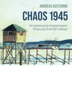 Chaos 1945. Die Evakuierung der kriegsgefangenen Offiziere des OFLAG XVII A Edelbach